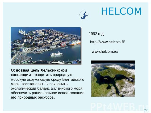 HELCOM Основная цель Хельсинкской конвенции – защитить природную морскую окружающую среду Балтийского моря, восстановить и сохранить экологический баланс Балтийского моря, обеспечить рациональное использование его природных ресурсов.