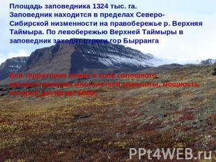 Площадь заповедника 1324 тыс. га. Заповедник находится в пределах Северо-Сибирск