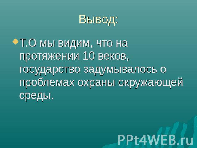 Вывод: Т.О мы видим, что на протяжении 10 веков, государство задумывалось о проблемах охраны окружающей среды.