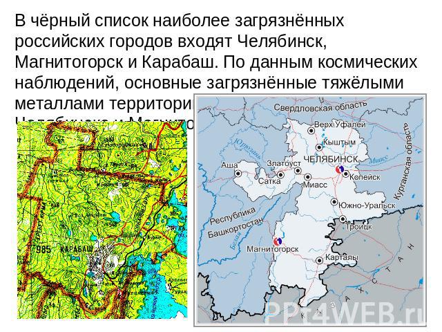В чёрный список наиболее загрязнённых российских городов входят Челябинск, Магнитогорск и Карабаш. По данным космических наблюдений, основные загрязнённые тяжёлыми металлами территории находятся вокруг Челябинска и Магнитогорска.