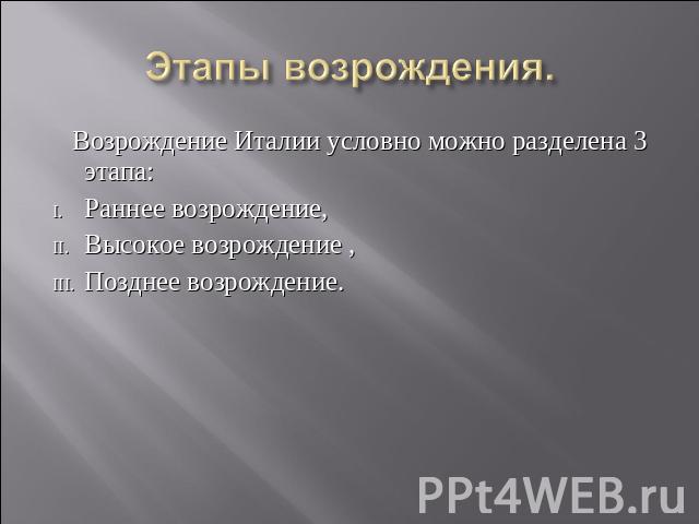 Этапы возрождения. Возрождение Италии условно можно разделена 3 этапа: Раннее возрождение, Высокое возрождение , Позднее возрождение.