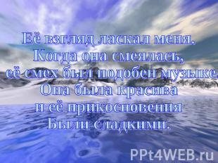 Её взгляд ласкал меня. Когда она смеялась, её смех был подобен музыке. Она была