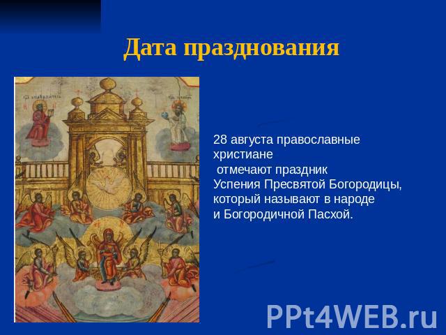 Дата празднования 28 августа православные христиане отмечают праздник Успения Пресвятой Богородицы, который называют в народе и Богородичной Пасхой.