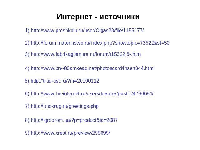 Интернет - источники 1) http://www.proshkolu.ru/user/Olgas28/file/1155177/ 2) http://forum.materinstvo.ru/index.php?showtopic=73522&st=50 3) http://www.fabrikaglamura.ru/forum/t15322,6-.htm 4) http://www.xn--80amkeaq.net/photoscard/insert344.html 5)…