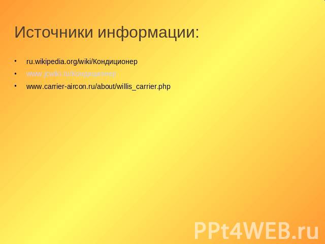 Источники информации: ru.wikipedia.org/wiki/Кондиционер www.jcwiki.ru/Кондиционер www.carrier-aircon.ru/about/willis_carrier.php