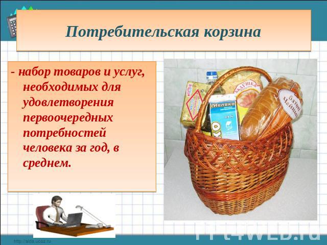 Потребительская корзина - набор товаров и услуг, необходимых для удовлетворения первоочередных потребностей человека за год, в среднем.
