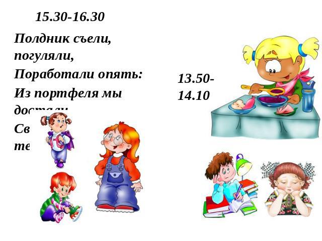 15.30-16.30 Полдник съели, погуляли, Поработали опять: Из портфеля мы достали Свой учебник и тетрадь. 13.50-14.10