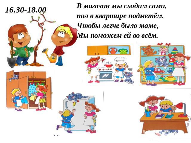 16.30-18.00 В магазин мы сходим сами, пол в квартире подметём. Чтобы легче было маме, Мы поможем ей во всём.