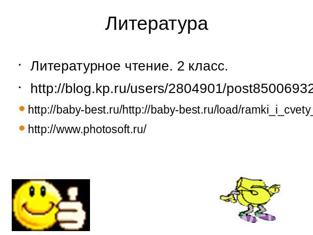 Литература Литературное чтение. 2 класс. http://blog.kp.ru/users/2804901/post85006932 http://baby-best.ru/http://baby-best.ru/load/ramki_i_cvety_dlja_prezentacij/19-1-0-11934 http://www.photosoft.ru/