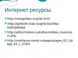 Интернет ресурсы. http://vseogribax.ru/gribi.html http://gribnik-club.ru/grib-li