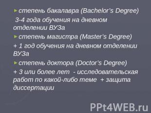степень бакалавра (Bachelor’s Degree) 3-4 года обучения на дневном отделении ВУЗ