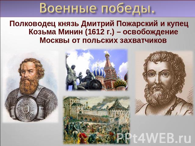 Полководец князь Дмитрий Пожарский и купец Козьма Минин (1612 г.) – освобождение Москвы от польских захватчиков