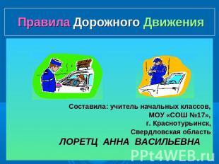 Правила Дорожного Движения Составила: учитель начальных классов, МОУ «СОШ №17»,