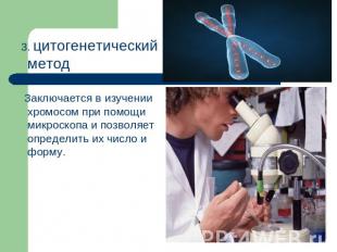 3. цитогенетический метод Заключается в изучении хромосом при помощи микроскопа