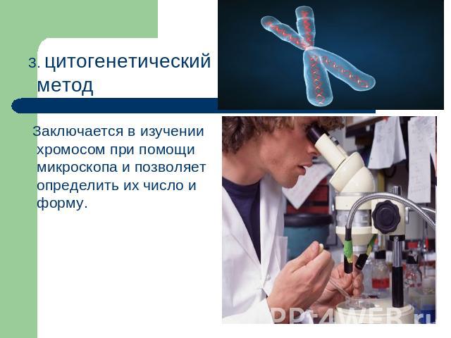 3. цитогенетический метод Заключается в изучении хромосом при помощи микроскопа и позволяет определить их число и форму.