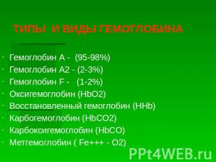 ТИПЫ И ВИДЫ ГЕМОГЛОБИНА Гемоглобин А - (95-98%) Гемоглобин А2 - (2-3%) Гемоглоби