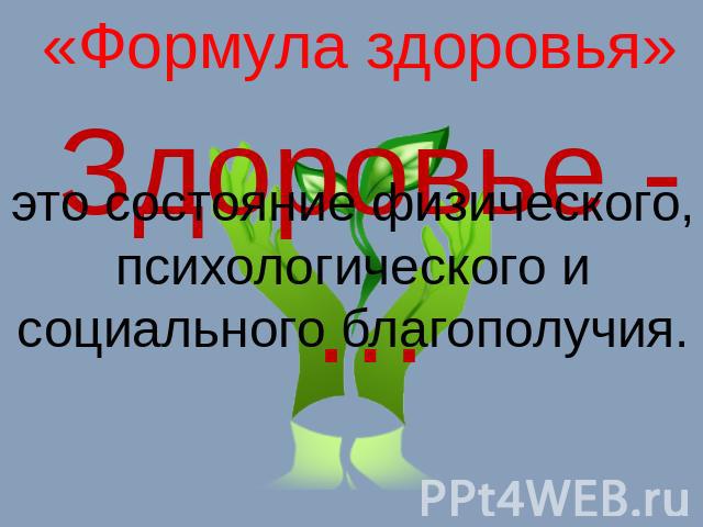 «Формула здоровья» Здоровье - … это состояние физического, психологического и социального благополучия.