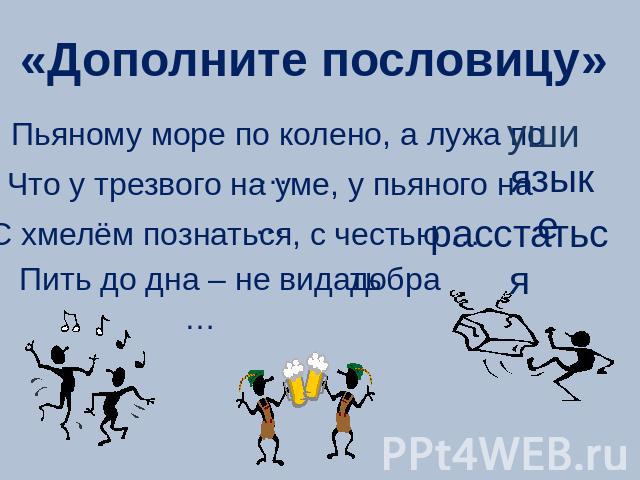 «Дополните пословицу» Пьяному море по колено, а лужа по … Что у трезвого на уме, у пьяного на … С хмелём познаться, с честью … Пить до дна – не видать …