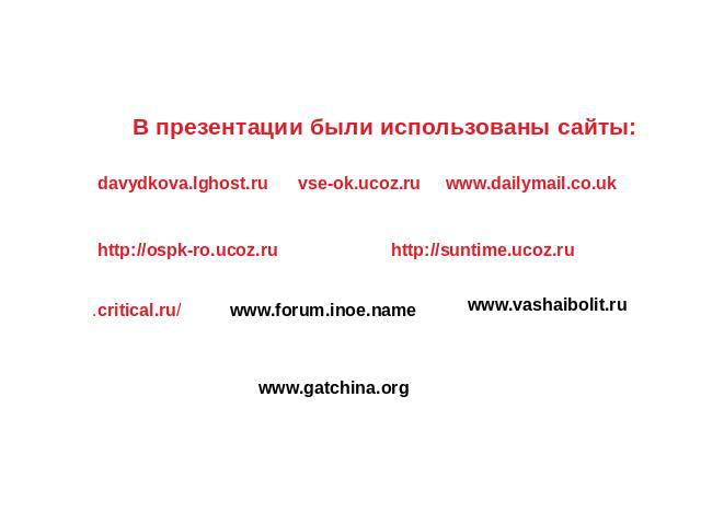 В презентации были использованы сайты: davydkova.lghost.ru vse-ok.ucoz.ruwww.dailymail.co.uk http://ospk-ro.ucoz.ru http://suntime.ucoz.ru critical.ruwww.forum.inoe.name www.gatchina.org