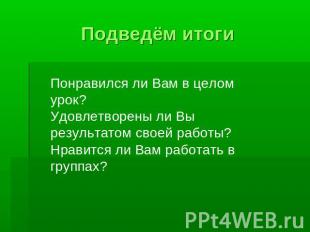 Подведём итоги Понравился ли Вам в целом урок? Удовлетворены ли Вы результатом с