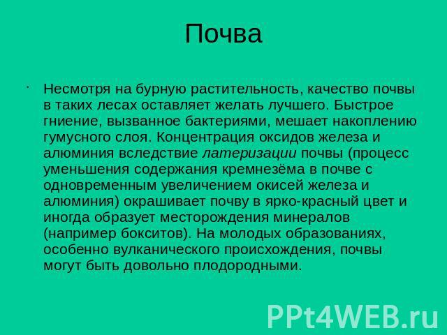 Почва Несмотря на бурную растительность, качество почвы в таких лесах оставляет желать лучшего. Быстрое гниение, вызванное бактериями, мешает накоплению гумусного слоя. Концентрация оксидов железа и алюминия вследствие латеризации почвы (процесс уме…