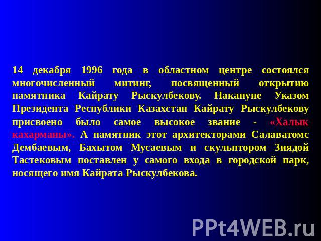 14 декабря 1996 года в областном центре состоялся многочисленный митинг, посвященный открытию памятника Кайрату Рыскулбекову. Накануне Указом Президента Республики Казахстан Кайрату Рыскулбекову присвоено было самое высокое звание - «Халык кахарманы…