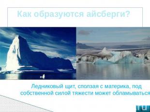 Как образуются айсберги? Ледниковый щит, сползая с материка, под собственной сил
