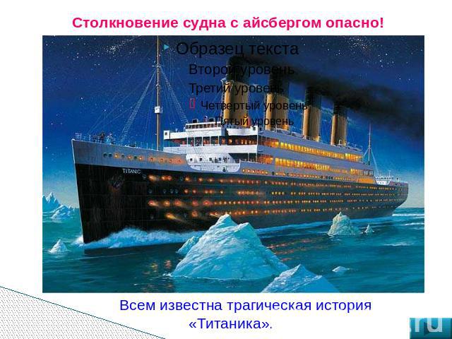Столкновение судна с айсбергом опасно! Всем известна трагическая история «Титаника».