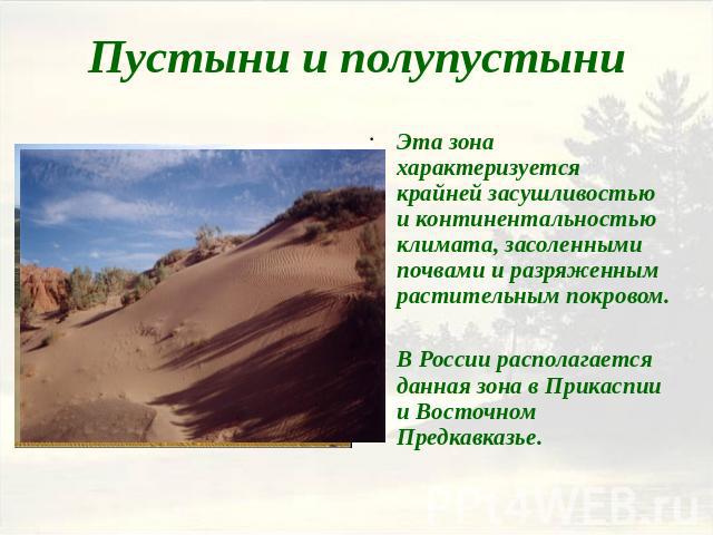 Пустыни и полупустыни Эта зона характеризуется крайней засушливостью и континентальностью климата, засоленными почвами и разряженным растительным покровом. В России располагается данная зона в Прикаспии и Восточном Предкавказье.