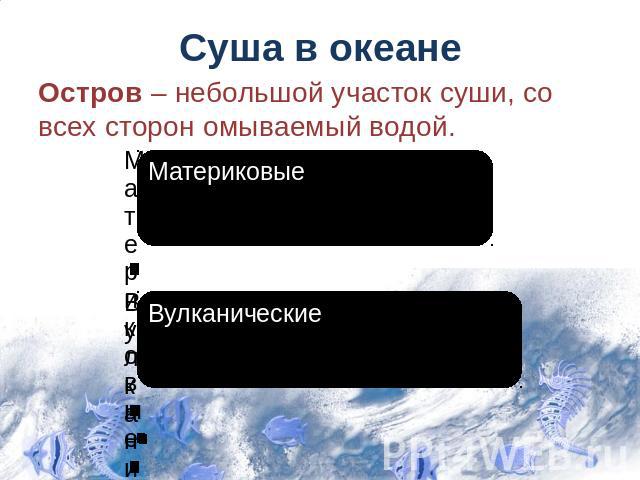 Суша в океане Остров – небольшой участок суши, со всех сторон омываемый водой.