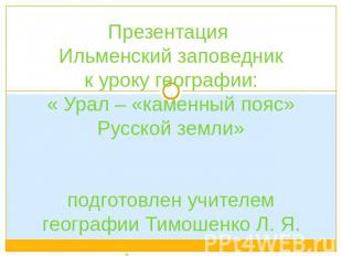 Презентация Ильменский заповедникк уроку географии:« Урал – «каменный пояс» Русс