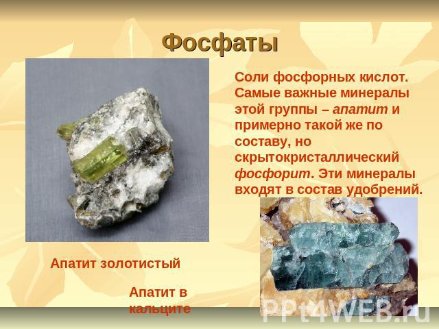 Фосфаты Соли фосфорных кислот. Самые важные минералы этой группы – апатит и примерно такой же по составу, но скрытокристаллический фосфорит. Эти минералы входят в состав удобрений.