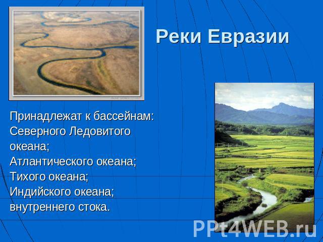 Реки Евразии Принадлежат к бассейнам: Северного Ледовитого океана; Атлантического океана; Тихого океана; Индийского океана; внутреннего стока.