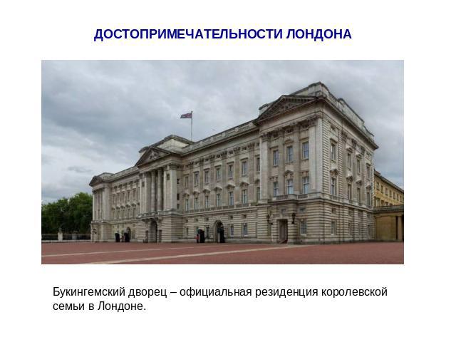 ДОСТОПРИМЕЧАТЕЛЬНОСТИ ЛОНДОНА Букингемский дворец – официальная резиденция королевской семьи в Лондоне.