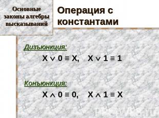 Основные законы алгебры высказываний Операция с константами Дизъюнкция: X 0 ≡ X,
