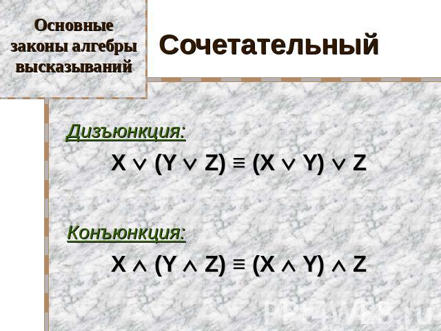 Основные законы алгебры высказываний Сочетательный Дизъюнкция: X (Y Z) ≡ (X Y) Z Конъюнкция: X (Y Z) ≡ (X Y) Z