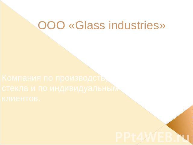 ООО «Glass industries» Компания по производству фирменного стекла и по индивидуальным заказам клиентов.