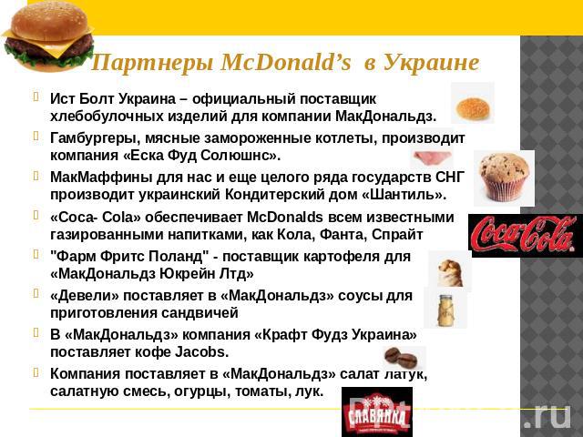 Партнеры McDonald’s в Украине Ист Болт Украина – официальный поставщик хлебобулочных изделий для компании МакДональдз. Гамбургеры, мясные замороженные котлеты, производит компания «Еска Фуд Солюшнс». МакМаффины для нас и еще целого ряда государств С…