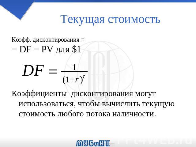 Текущая стоимость Коэфф. дисконтирования = = DF = PV для $1 Коэффициенты дисконтирования могут использоваться, чтобы вычислить текущую стоимость любого потока наличности.