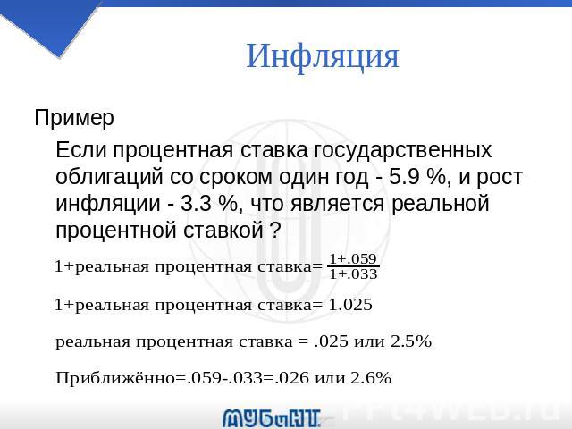 Инфляция Пример Если процентная ставка государственных облигаций со сроком один год - 5.9 %, и рост инфляции - 3.3 %, что является реальной процентной ставкой ?