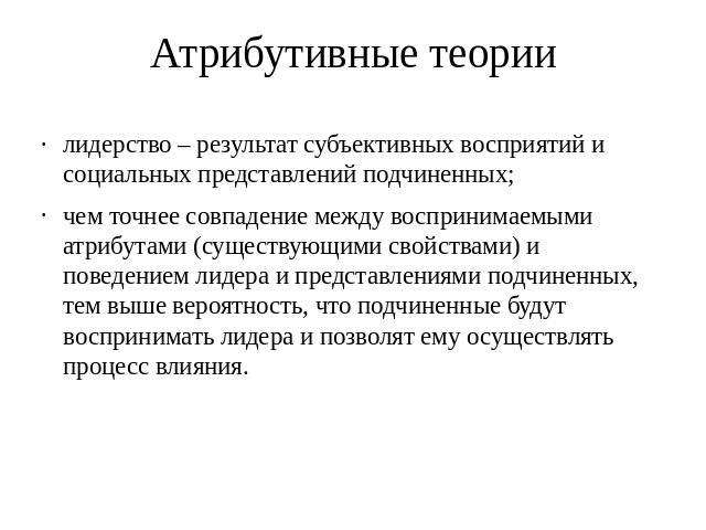 Атрибутивные теории лидерство – результат субъективных восприятий и социальных представлений подчиненных; чем точнее совпадение между воспринимаемыми атрибутами (существующими свойствами) и поведением лидера и представлениями подчиненных, тем выше в…