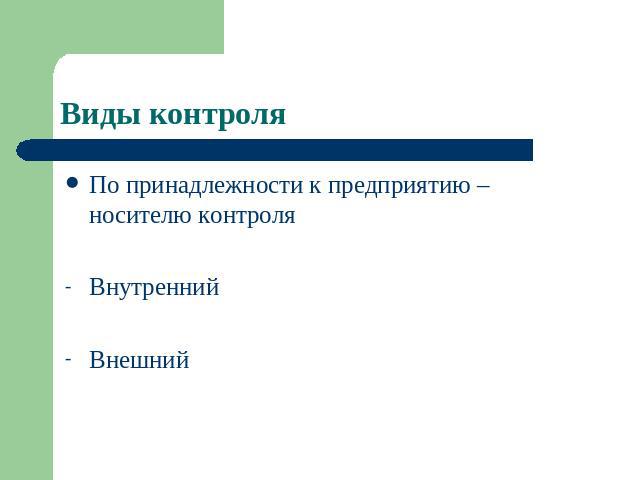 Виды контроля По принадлежности к предприятию – носителю контроля Внутренний Внешний