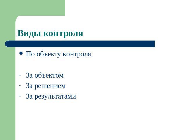 Виды контроля По объекту контроля За объектом За решением За результатами