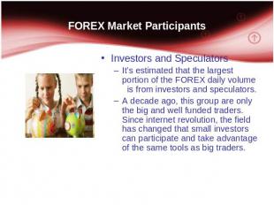 FOREX Market Participants Investors and Speculators It’s estimated that the larg
