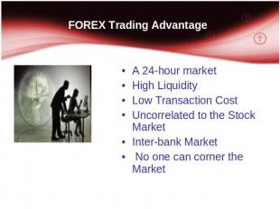 FOREX Trading Advantage A 24-hour market High Liquidity Low Transaction Cost Unc