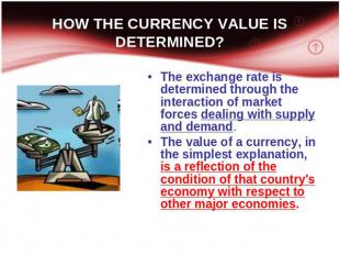 HOW THE CURRENCY VALUE IS DETERMINED? The exchange rate is determined through th