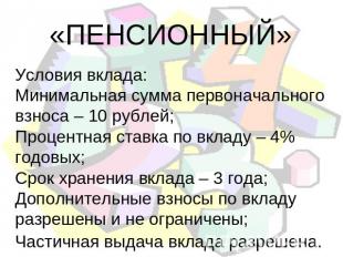 «ПЕНСИОННЫЙ» Условия вклада: Минимальная сумма первоначального взноса – 10 рубле