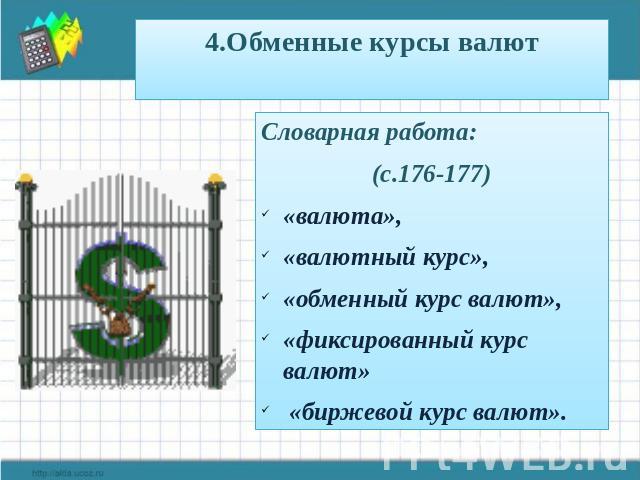 4.Обменные курсы валют Словарная работа: (с.176-177) «валюта», «валютный курс», «обменный курс валют», «фиксированный курс валют» «биржевой курс валют».