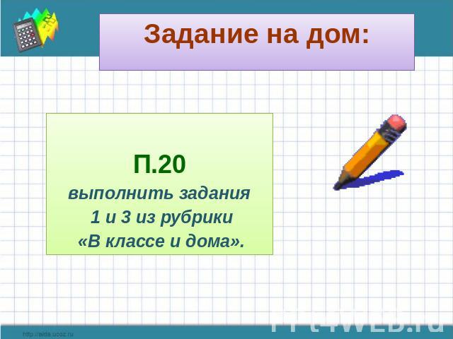 Задание на дом: П.20 выполнить задания 1 и 3 из рубрики «В классе и дома».