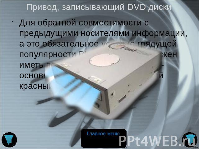 Привод, записывающий DVD диски Для обратной совместимости с предыдущими носителями информации, а это обязательное условие грядущей популярности Blu-Ray, привод должен иметь по крайне мере два лазера - основной синий и дополнительный красный.